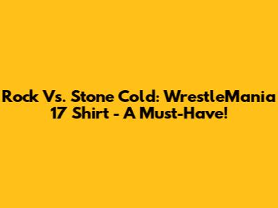 Rock Vs. Stone Cold: WrestleMania 17 Shirt - A Must-Have!
