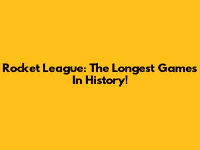 Rocket League: The Longest Games In History!