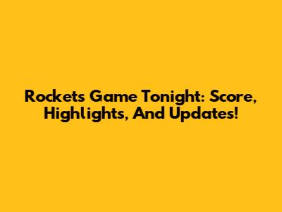 Rockets Game Tonight: Score, Highlights, And Updates!