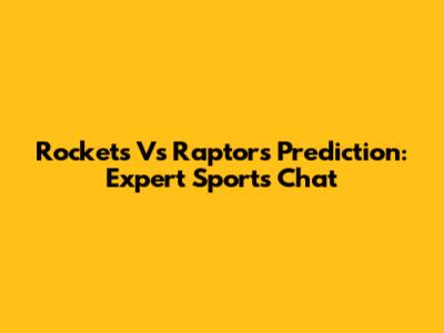 Rockets Vs Raptors Prediction: Expert Sports Chat