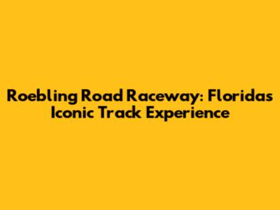 Roebling Road Raceway: Florida's Iconic Track Experience