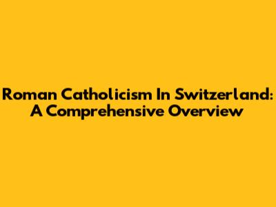 Roman Catholicism In Switzerland: A Comprehensive Overview