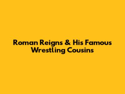 Roman Reigns & His Famous Wrestling Cousins