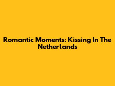 Romantic Moments: Kissing In The Netherlands
