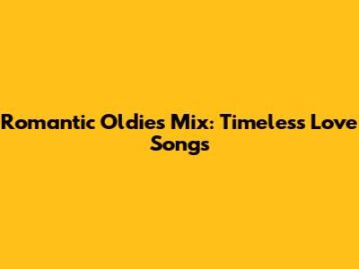 Romantic Oldies Mix: Timeless Love Songs