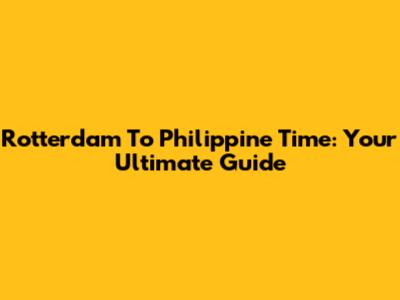 Rotterdam To Philippine Time: Your Ultimate Guide