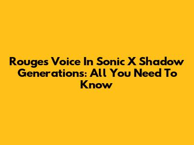 Rouge's Voice In Sonic X Shadow Generations: All You Need To Know
