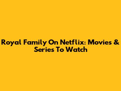 Royal Family On Netflix: Movies & Series To Watch