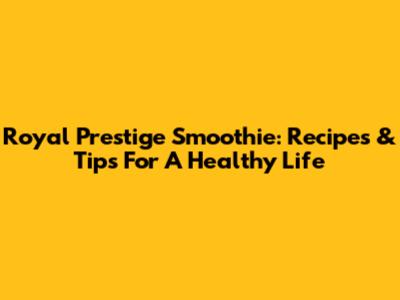 Royal Prestige Smoothie: Recipes & Tips For A Healthy Life
