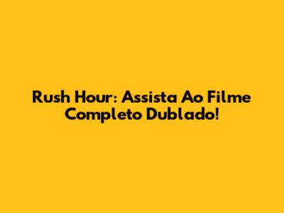 Rush Hour: Assista Ao Filme Completo Dublado!