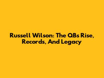 Russell Wilson: The QB's Rise, Records, And Legacy