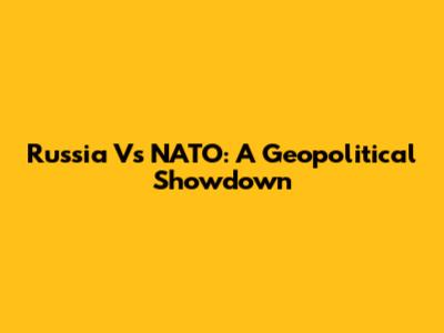 Russia Vs NATO: A Geopolitical Showdown