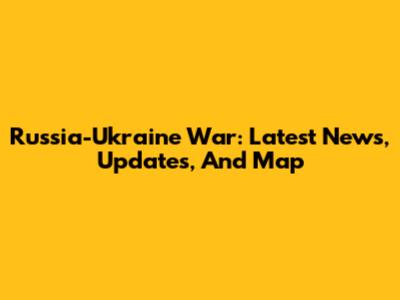 Russia-Ukraine War: Latest News, Updates, And Map