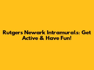 Rutgers Newark Intramurals: Get Active & Have Fun!