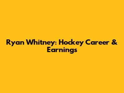 Ryan Whitney: Hockey Career & Earnings