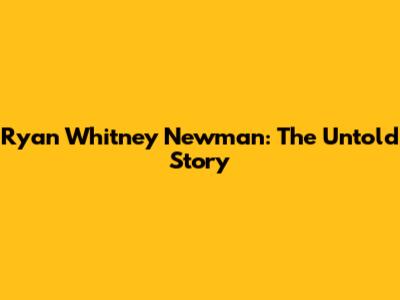 Ryan Whitney Newman: The Untold Story