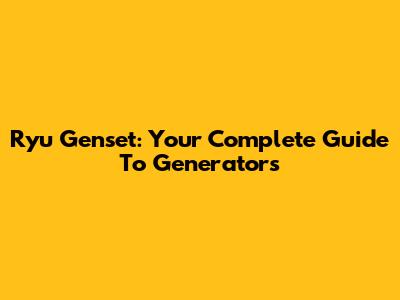 Ryu Genset: Your Complete Guide To Generators