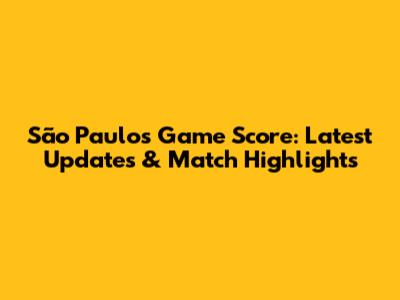 São Paulo's Game Score: Latest Updates & Match Highlights