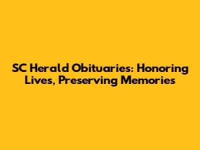 SC Herald Obituaries: Honoring Lives, Preserving Memories