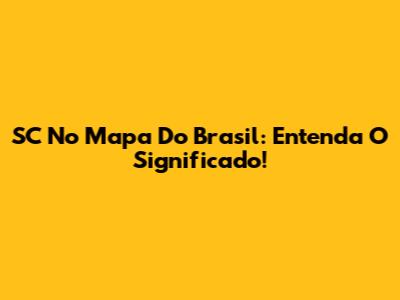SC No Mapa Do Brasil: Entenda O Significado!