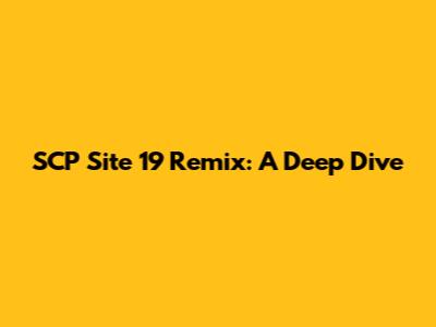SCP Site 19 Remix: A Deep Dive