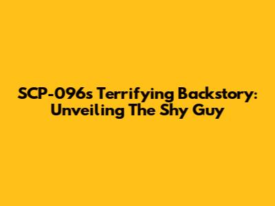 SCP-096's Terrifying Backstory: Unveiling The Shy Guy