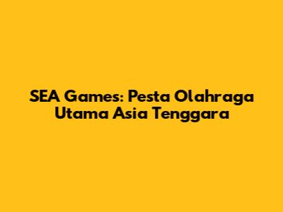 SEA Games: Pesta Olahraga Utama Asia Tenggara