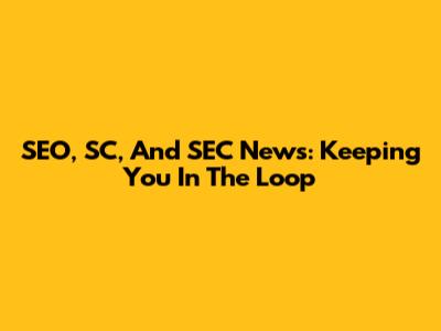 SEO, SC, And SEC News: Keeping You In The Loop