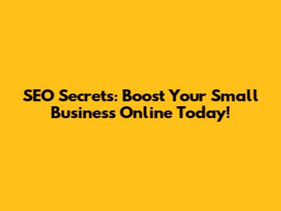 SEO Secrets: Boost Your Small Business Online Today!