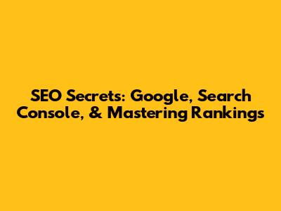 SEO Secrets: Google, Search Console, & Mastering Rankings