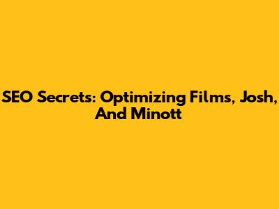 SEO Secrets: Optimizing Films, Josh, And Minott