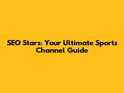 SEO Stars: Your Ultimate Sports Channel Guide