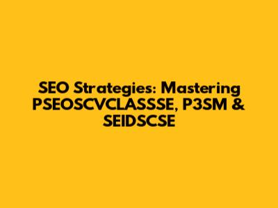 SEO Strategies: Mastering PSEOSCVCLASSSE, P3SM & SEIDSCSE