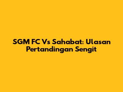 SGM FC Vs Sahabat: Ulasan Pertandingan Sengit