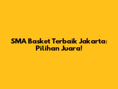 SMA Basket Terbaik Jakarta: Pilihan Juara!