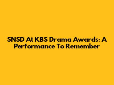 SNSD At KBS Drama Awards: A Performance To Remember