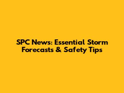 SPC News: Essential Storm Forecasts & Safety Tips