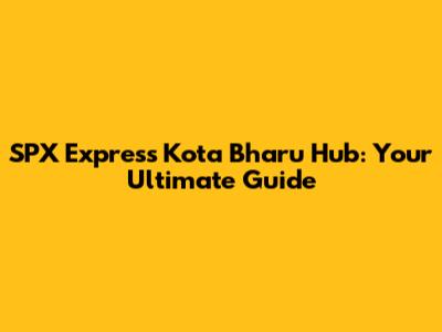 SPX Express Kota Bharu Hub: Your Ultimate Guide