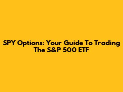 SPY Options: Your Guide To Trading The S&P 500 ETF