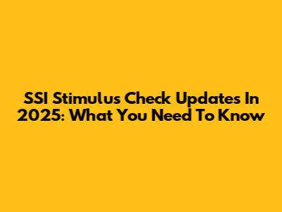 SSI Stimulus Check Updates In 2025: What You Need To Know
