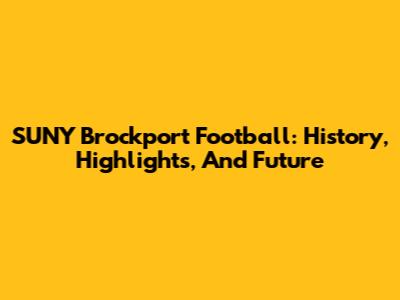 SUNY Brockport Football: History, Highlights, And Future