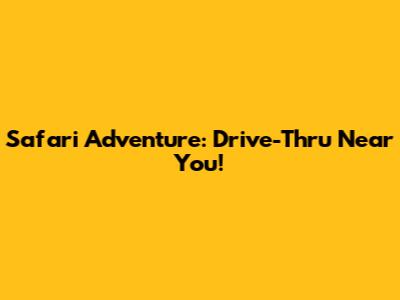 Safari Adventure: Drive-Thru Near You!