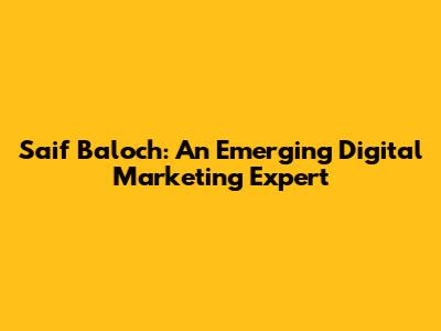Saif Baloch: An Emerging Digital Marketing Expert