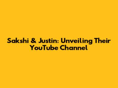 Sakshi & Justin: Unveiling Their YouTube Channel