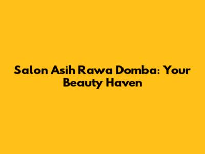 Salon Asih Rawa Domba: Your Beauty Haven