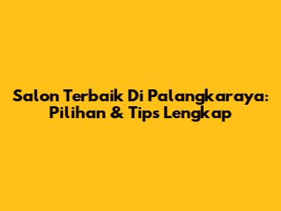 Salon Terbaik Di Palangkaraya: Pilihan & Tips Lengkap