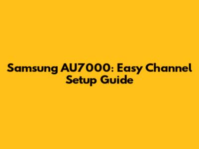 Samsung AU7000: Easy Channel Setup Guide