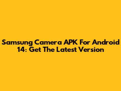 Samsung Camera APK For Android 14: Get The Latest Version