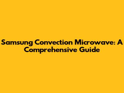 Samsung Convection Microwave: A Comprehensive Guide