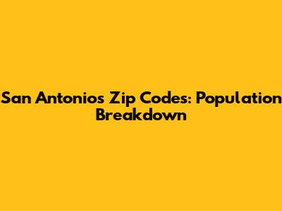 San Antonio's Zip Codes: Population Breakdown